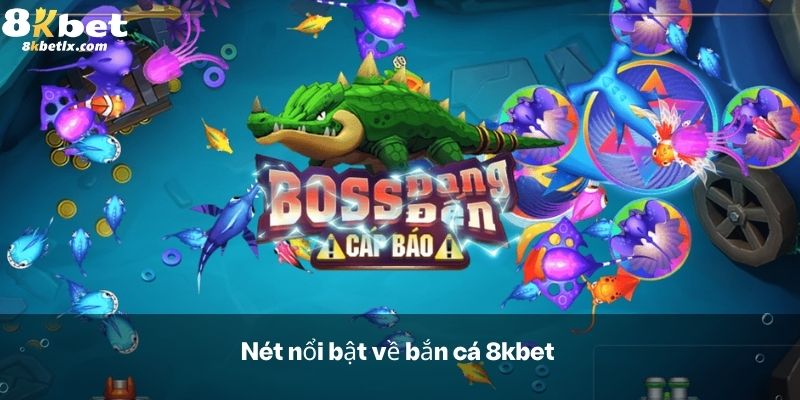 Nét nổi bật về bắn cá 8kbet