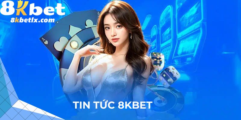 Tổng quan tin tức 8kbet